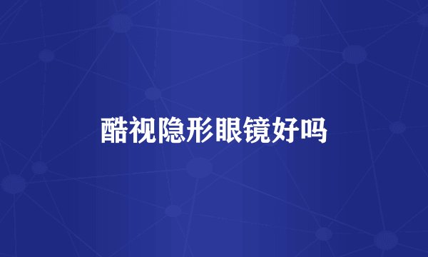 酷视隐形眼镜好吗