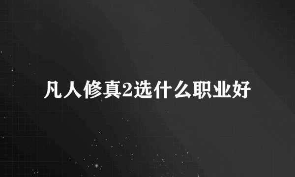 凡人修真2选什么职业好