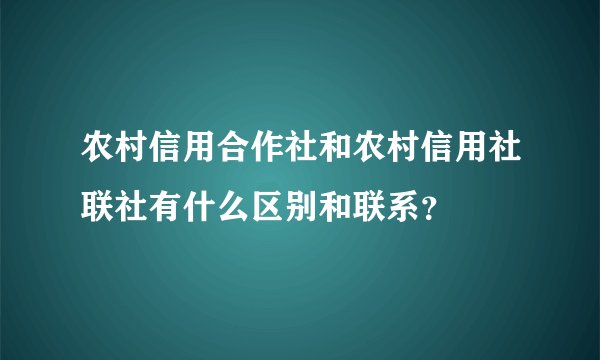 农村信用合作社和农村信用社联社有什么区别和联系？