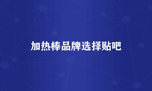 加热棒品牌选择贴吧