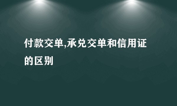 付款交单,承兑交单和信用证的区别
