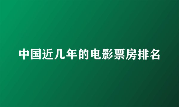 中国近几年的电影票房排名