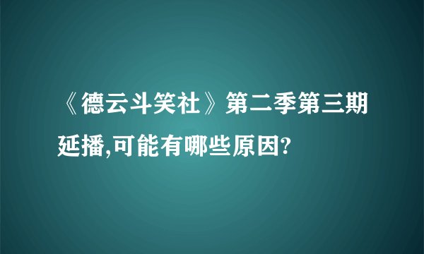 《德云斗笑社》第二季第三期延播,可能有哪些原因?
