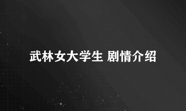 武林女大学生 剧情介绍