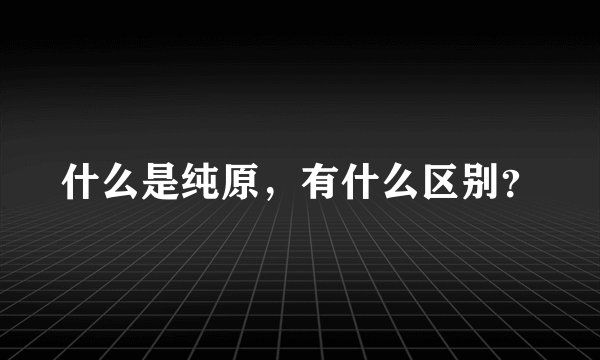 什么是纯原，有什么区别？