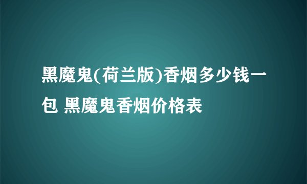 黑魔鬼(荷兰版)香烟多少钱一包 黑魔鬼香烟价格表