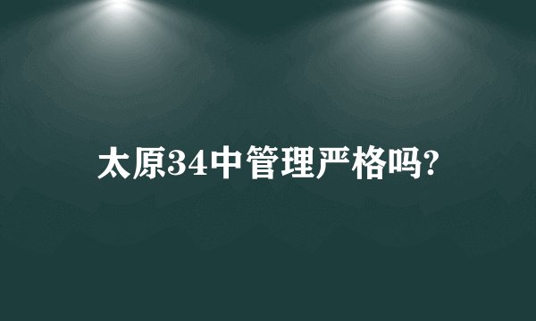太原34中管理严格吗?