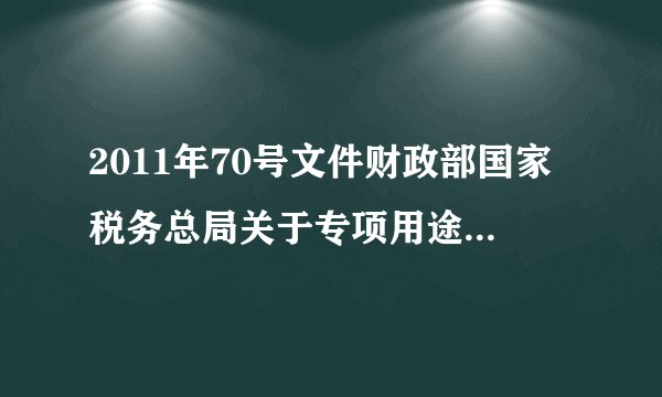 2011年70号文件财政部国家税务总局关于专项用途财政资金企业所得税处理问题的