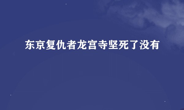 东京复仇者龙宫寺坚死了没有