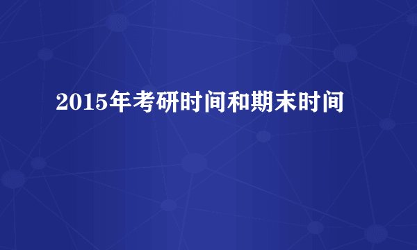 2015年考研时间和期末时间