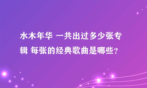 水木年华 一共出过多少张专辑 每张的经典歌曲是哪些？