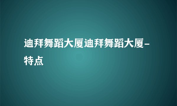 迪拜舞蹈大厦迪拜舞蹈大厦-特点