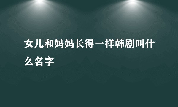 女儿和妈妈长得一样韩剧叫什么名字