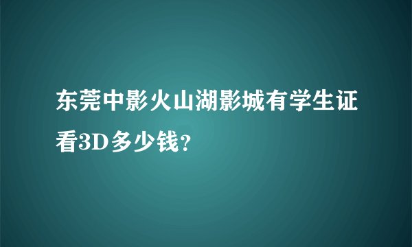 东莞中影火山湖影城有学生证看3D多少钱？