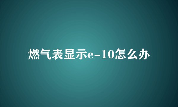 燃气表显示e-10怎么办