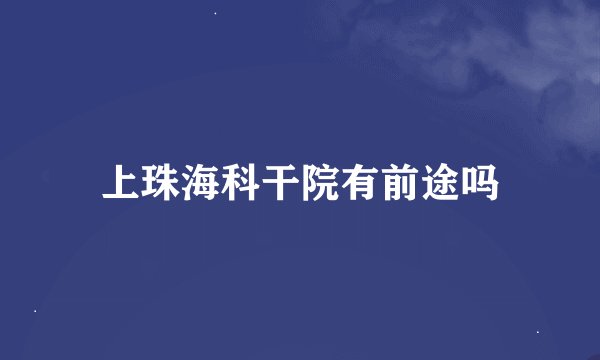 上珠海科干院有前途吗