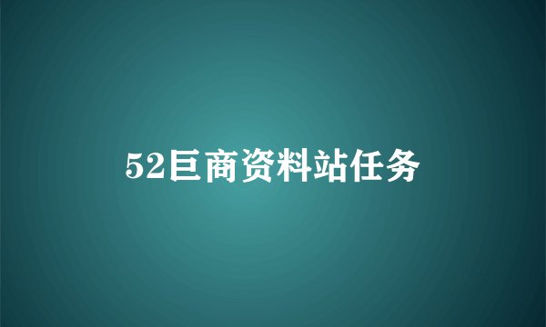 52巨商资料站任务