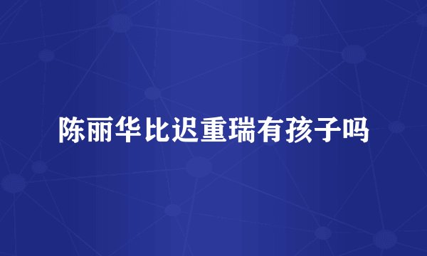 陈丽华比迟重瑞有孩子吗