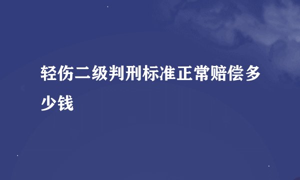 轻伤二级判刑标准正常赔偿多少钱