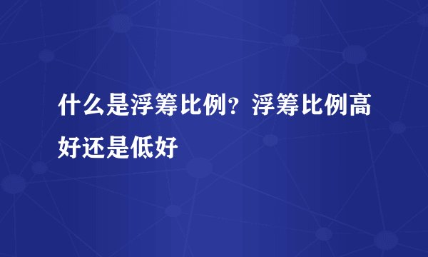 什么是浮筹比例？浮筹比例高好还是低好