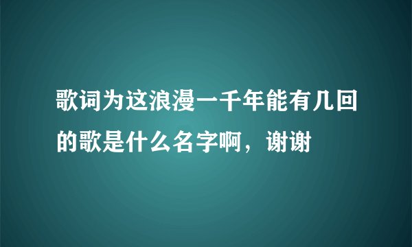 歌词为这浪漫一千年能有几回的歌是什么名字啊，谢谢