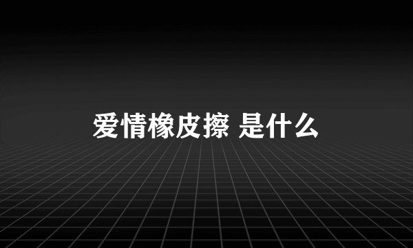 爱情橡皮擦 是什么
