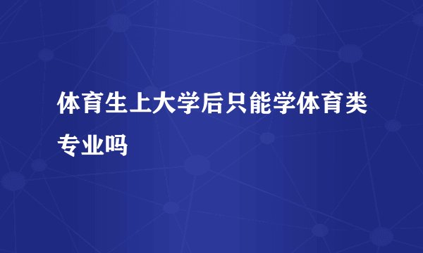 体育生上大学后只能学体育类专业吗