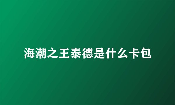 海潮之王泰德是什么卡包