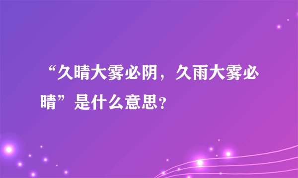“久晴大雾必阴，久雨大雾必晴”是什么意思？