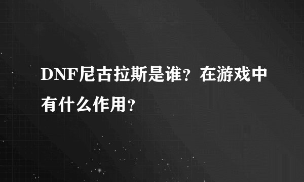 DNF尼古拉斯是谁？在游戏中有什么作用？