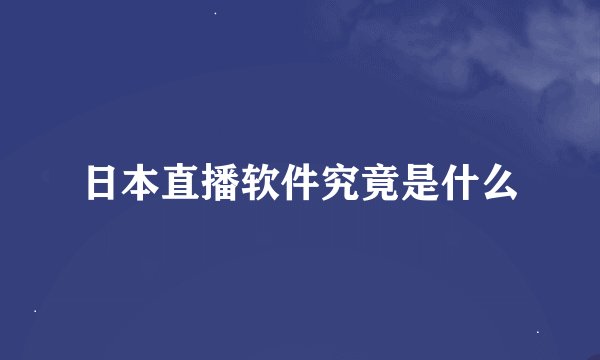 日本直播软件究竟是什么