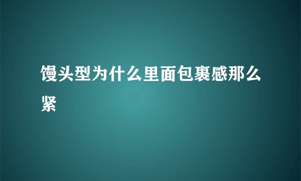 馒头型为什么里面包裹感那么紧
