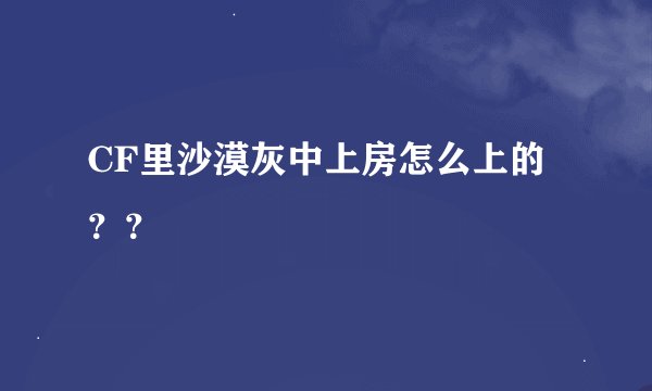 CF里沙漠灰中上房怎么上的？？