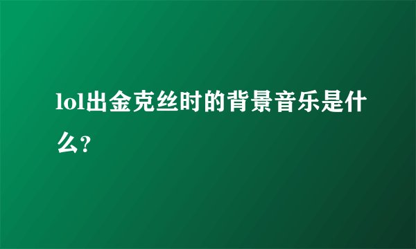 lol出金克丝时的背景音乐是什么？
