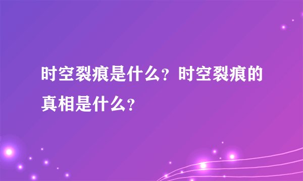 时空裂痕是什么？时空裂痕的真相是什么？