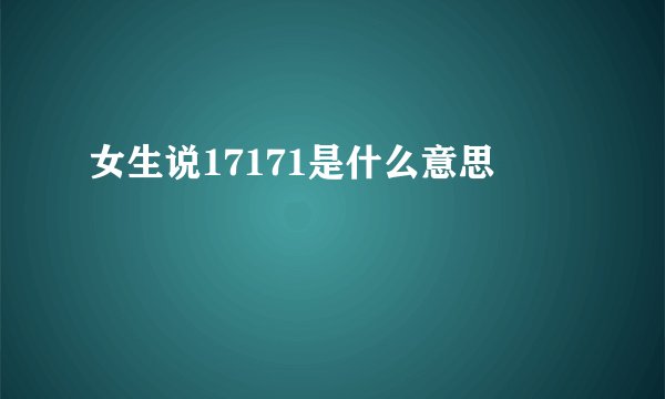 女生说17171是什么意思