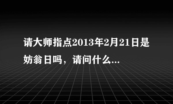 请大师指点2013年2月21日是妨翁日吗,请问什么叫翁日,这天不适合结婚吗