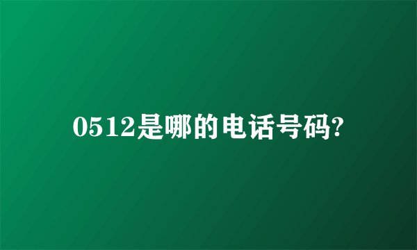 0512是哪的电话号码?