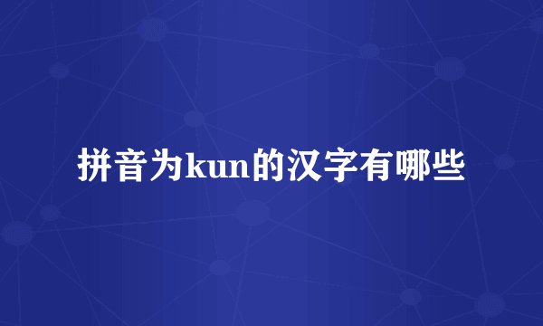 拼音为kun的汉字有哪些