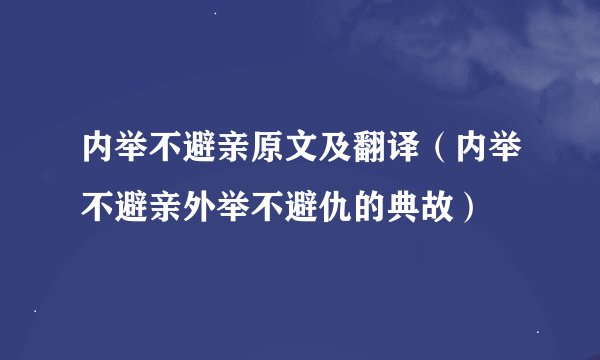 内举不避亲原文及翻译（内举不避亲外举不避仇的典故）