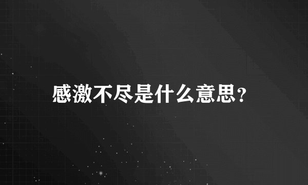 感激不尽是什么意思？