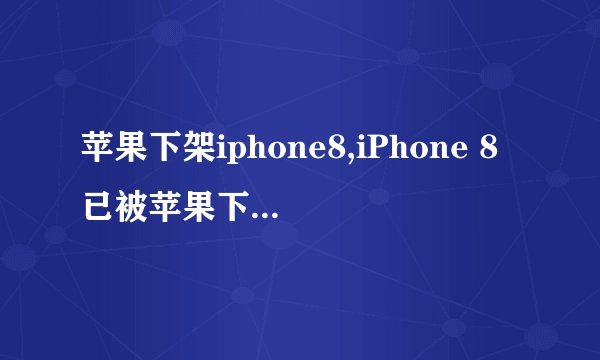 苹果下架iphone8,iPhone 8已被苹果下架，你还能买到吗？