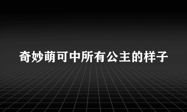 奇妙萌可中所有公主的样子