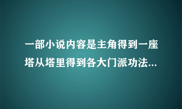 一部小说内容是主角得到一座塔从塔里得到各大门派功法,讲述巫仙的是什么小说
