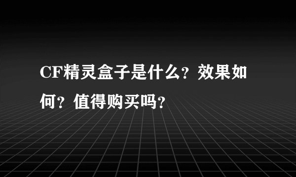CF精灵盒子是什么？效果如何？值得购买吗？