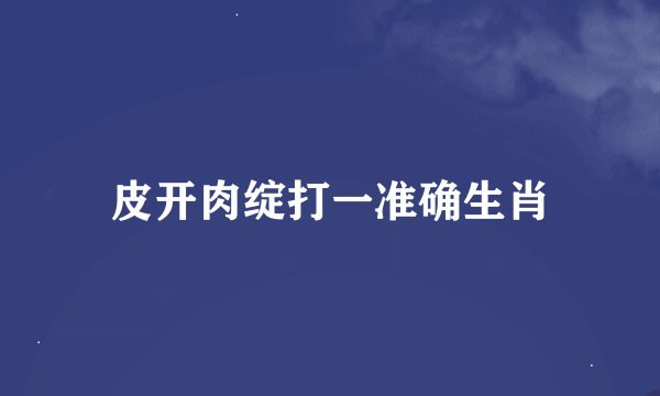 皮开肉绽打一准确生肖