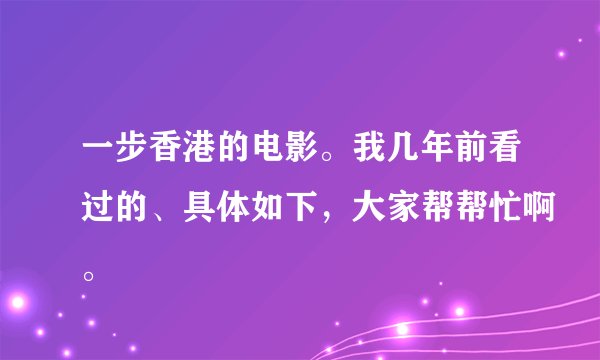 一步香港的电影。我几年前看过的、具体如下，大家帮帮忙啊。