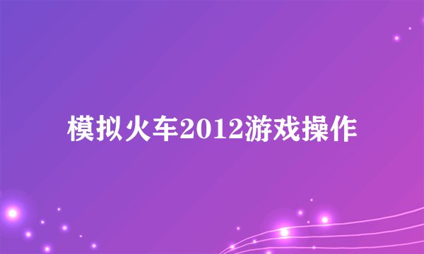模拟火车2012游戏操作