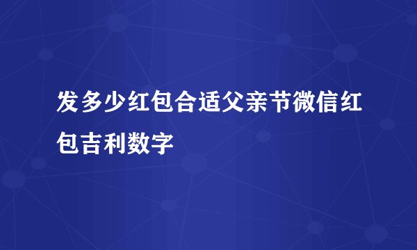 发多少红包合适父亲节微信红包吉利数字