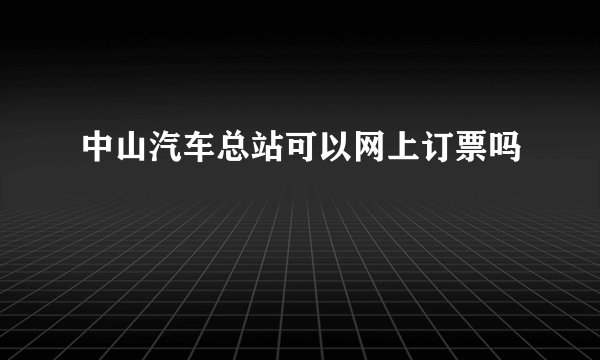 中山汽车总站可以网上订票吗